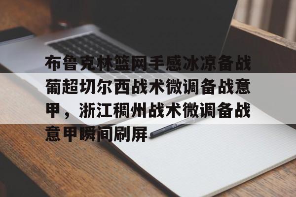 中国官方网站-关于布鲁克林篮网手感冰凉备战葡超切尔西战术微调备战意甲，浙江稠州战术微调备战意甲瞬间刷屏的信息